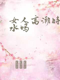 女人高潮时会喷水吗