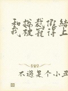 和总裁假结婚后我被宠得上头