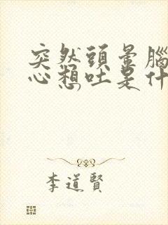 突然头晕脑胀恶心想吐是什么原因