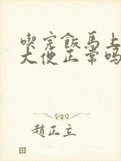 吃完饭马上就要大便正常吗