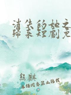 消失的她之千金归来短剧免费观看