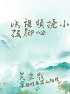 vk视频挠小女孩脚心