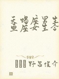 天蝎座男生和双鱼座女生合适吗