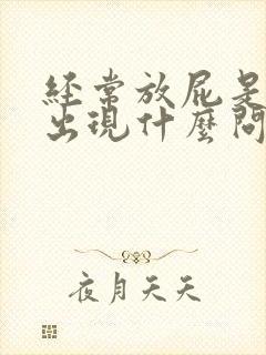 经常放屁是身体出现什么问题了吗