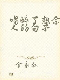 喝醉了想念一个人的句子