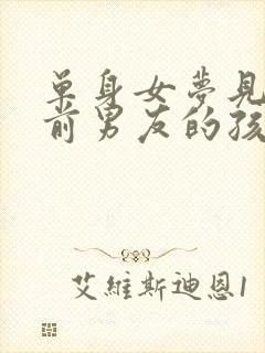 单身女梦见怀了前男友的孩子