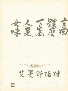 女人下体有恶臭味是怎么回事