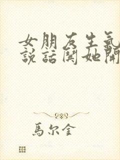 女朋友生气怎么说话哄她开心的话