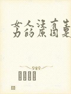 女人没有生育能力的原因是什么