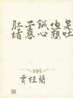 肚子饿但是喉咙堵恶心想吐怎么回事