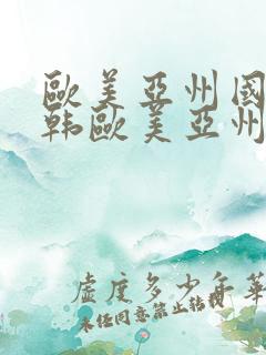 欧美亚州国产日韩欧美亚州国产日韩