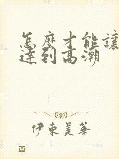 怎么才能让女性达到高潮