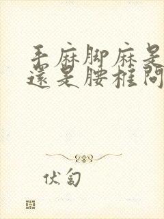 手麻脚麻是颈椎还是腰椎问题