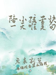 陪小孩子快乐每一天唯美句子