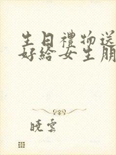 生日礼物送什么好给女生朋友