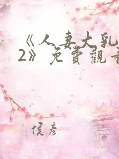 《人妻大乳被揉2》免费观看