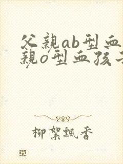 父亲ab型血母亲o型血孩子是什么血型