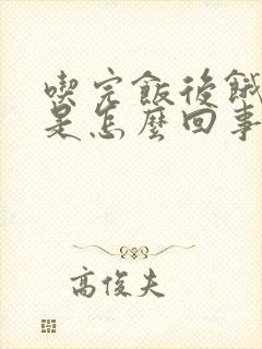 吃完饭后饿得快是怎么回事