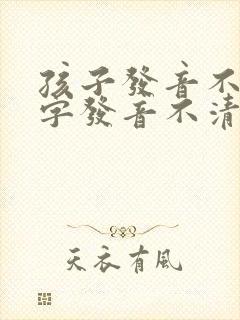 孩子发音不准吐字发音不清怎么训练