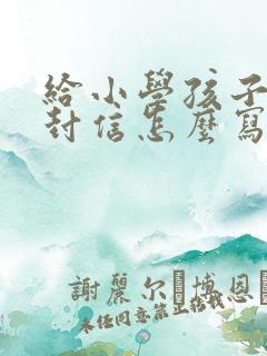 给小学孩子的一封信怎么写四年级