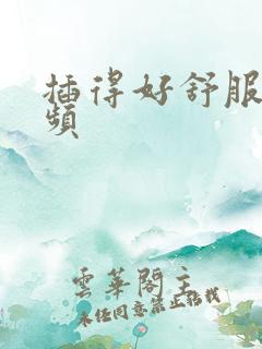 插得好舒服 视频