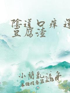 阴道口痒 还有豆腐渣