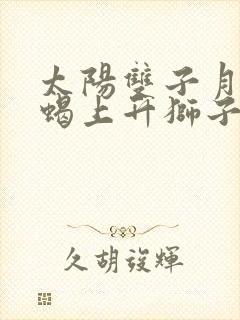 太阳双子月亮天蝎上升狮子