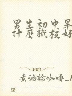 男生初中毕业读什么职校好