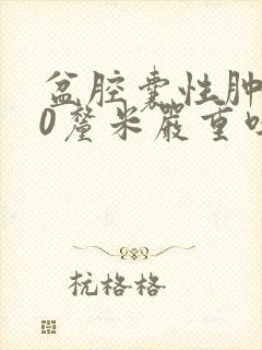 盆腔囊性肿物10厘米严重吗