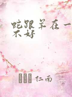 蛇跟羊在一起好不好