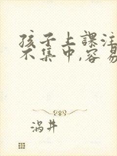 孩子上课注意力不集中,容易走神