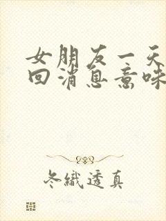 女朋友一天都不回消息意味着什么