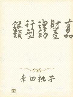 银行理财有哪些类型的产品