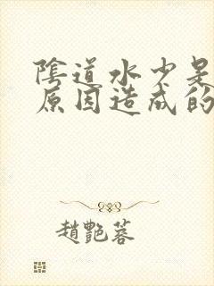 阴道水少是什么原因造成的呢