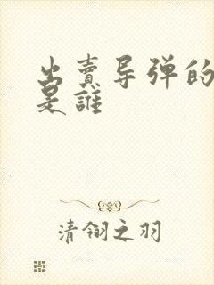 出卖导弹的叛徒是谁