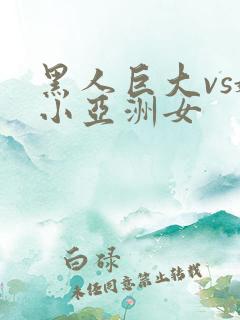 黑人巨大vs娇小亚洲女