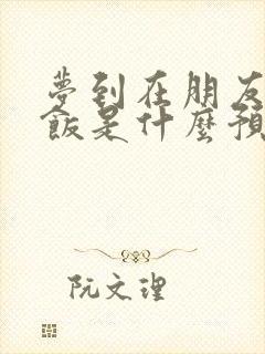 梦到在朋友家吃饭是什么预兆