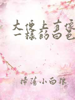 大便上有像鼻涕一样的白色粘稠物