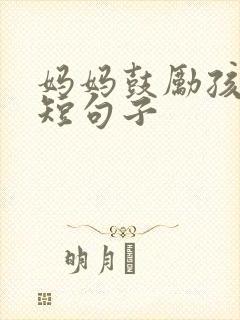 妈妈鼓励孩子简短句子