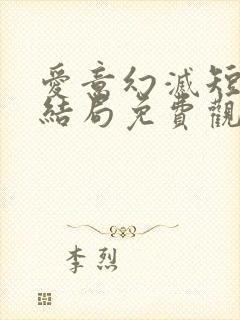 爱意幻灭短剧大结局免费观看