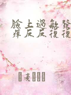 脸上过敏发红发痒反反复复