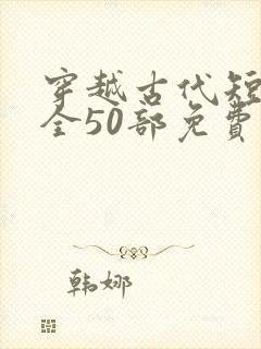 穿越古代短剧大全50部免费观看