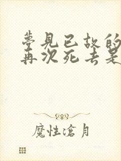 梦见已故的亲人再次死去是啥意思呢