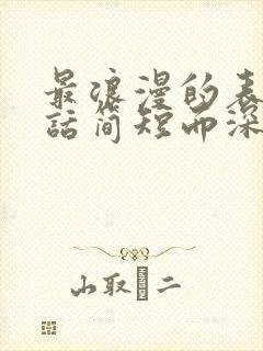 最浪漫的表白情话简短而深情