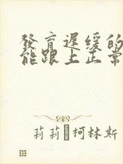 发育迟缓的孩子能跟上正常孩子吗