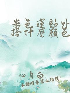 米色运动外套内搭什么颜色好看