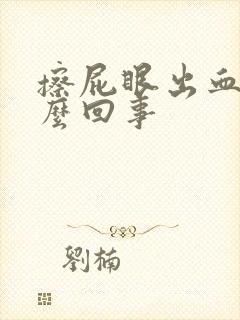 擦屁眼出血是怎么回事