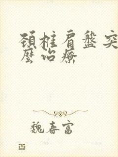 颈椎肩盘突出怎么治疗