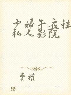 少妇午夜性影院私人影院
