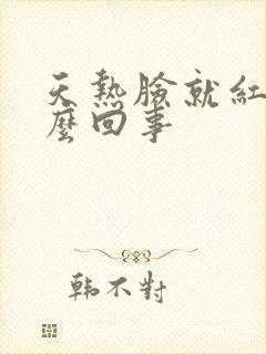 天热脸就红是怎么回事